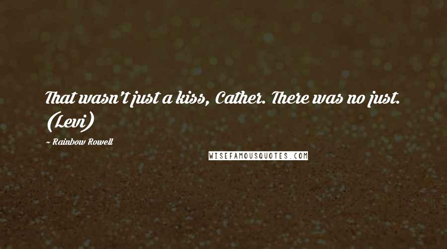 Rainbow Rowell Quotes: That wasn't just a kiss, Cather. There was no just. (Levi)