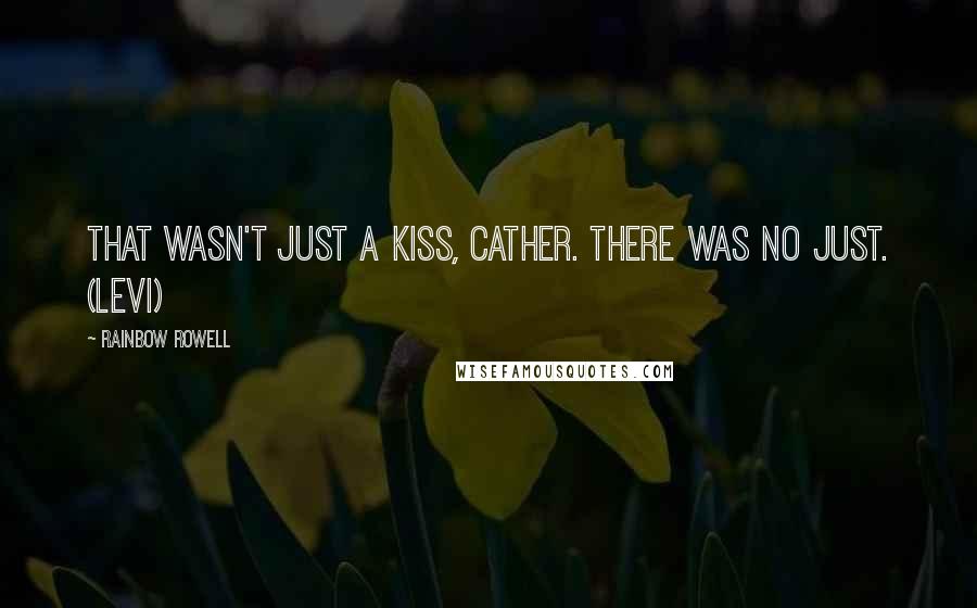 Rainbow Rowell Quotes: That wasn't just a kiss, Cather. There was no just. (Levi)