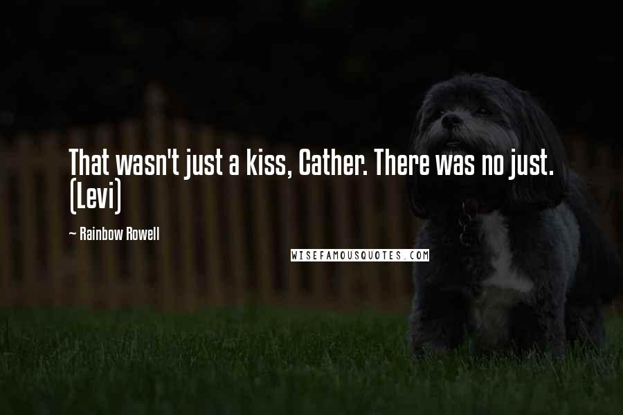 Rainbow Rowell Quotes: That wasn't just a kiss, Cather. There was no just. (Levi)