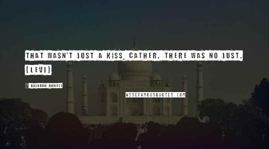 Rainbow Rowell Quotes: That wasn't just a kiss, Cather. There was no just. (Levi)