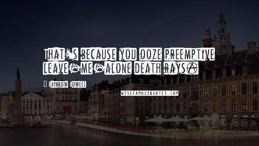 Rainbow Rowell Quotes: That's because you ooze preemptive leave-me-alone death rays.