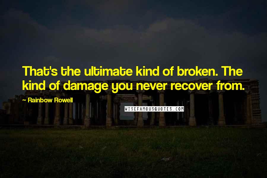 Rainbow Rowell Quotes: That's the ultimate kind of broken. The kind of damage you never recover from.