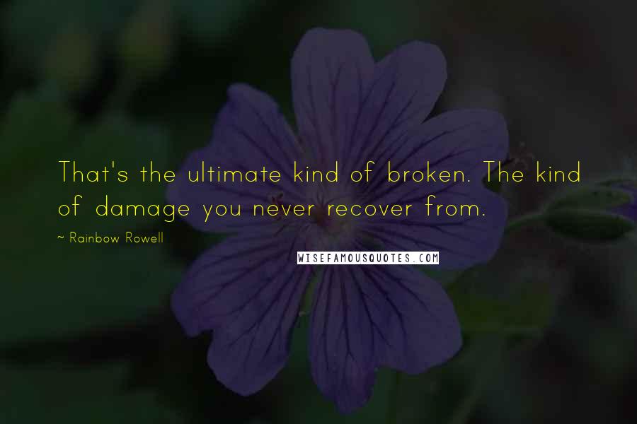 Rainbow Rowell Quotes: That's the ultimate kind of broken. The kind of damage you never recover from.