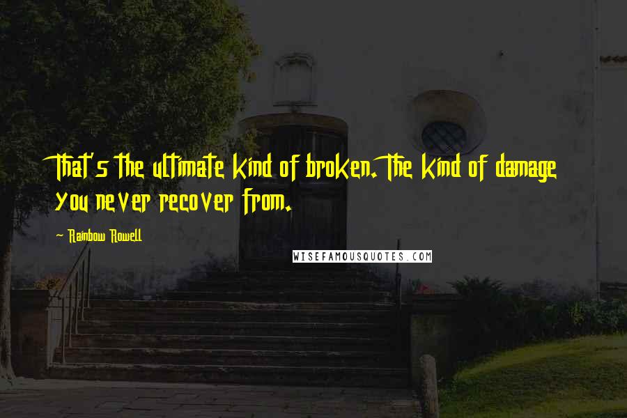 Rainbow Rowell Quotes: That's the ultimate kind of broken. The kind of damage you never recover from.