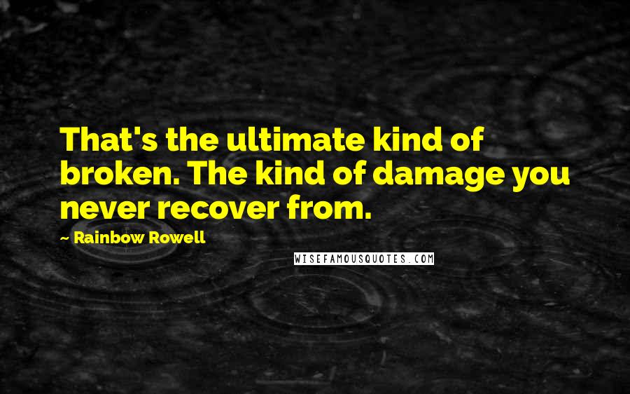 Rainbow Rowell Quotes: That's the ultimate kind of broken. The kind of damage you never recover from.