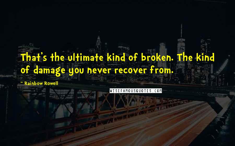 Rainbow Rowell Quotes: That's the ultimate kind of broken. The kind of damage you never recover from.