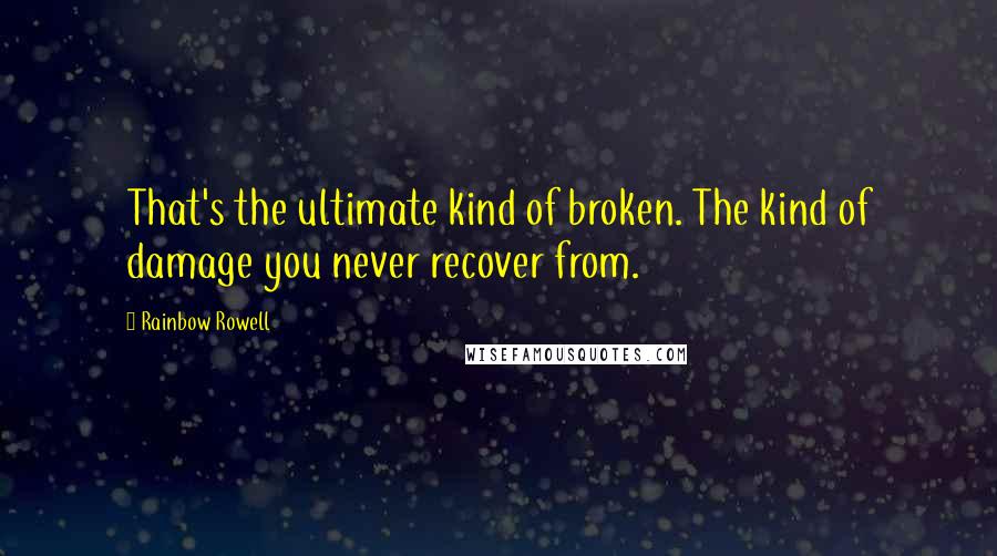 Rainbow Rowell Quotes: That's the ultimate kind of broken. The kind of damage you never recover from.