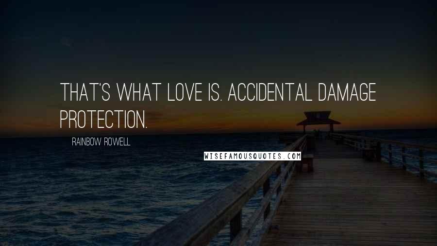 Rainbow Rowell Quotes: That's what love is. Accidental damage protection.