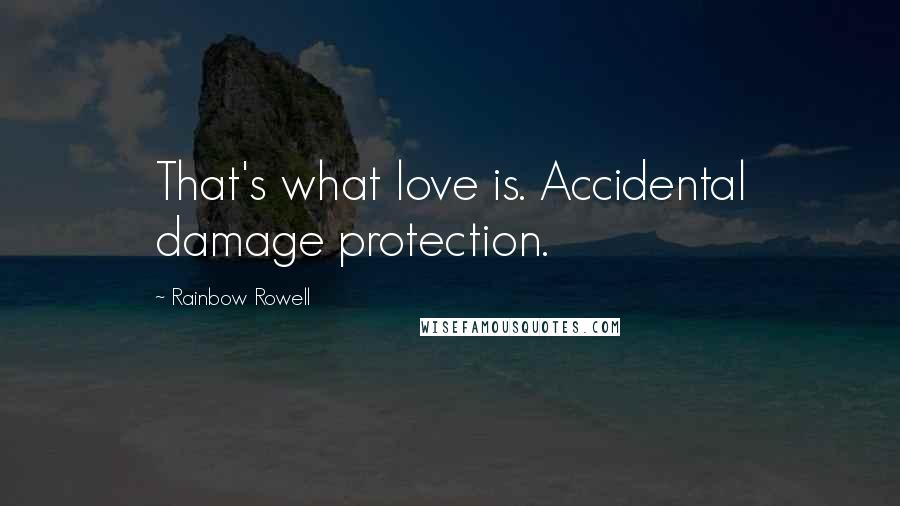 Rainbow Rowell Quotes: That's what love is. Accidental damage protection.