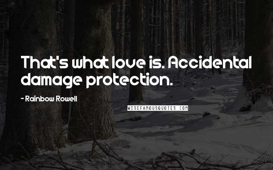 Rainbow Rowell Quotes: That's what love is. Accidental damage protection.