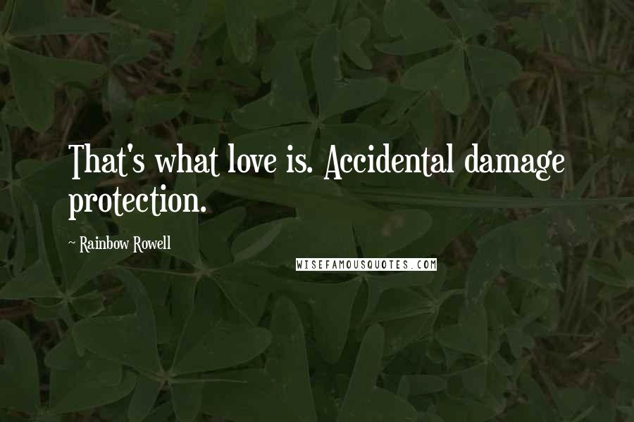 Rainbow Rowell Quotes: That's what love is. Accidental damage protection.