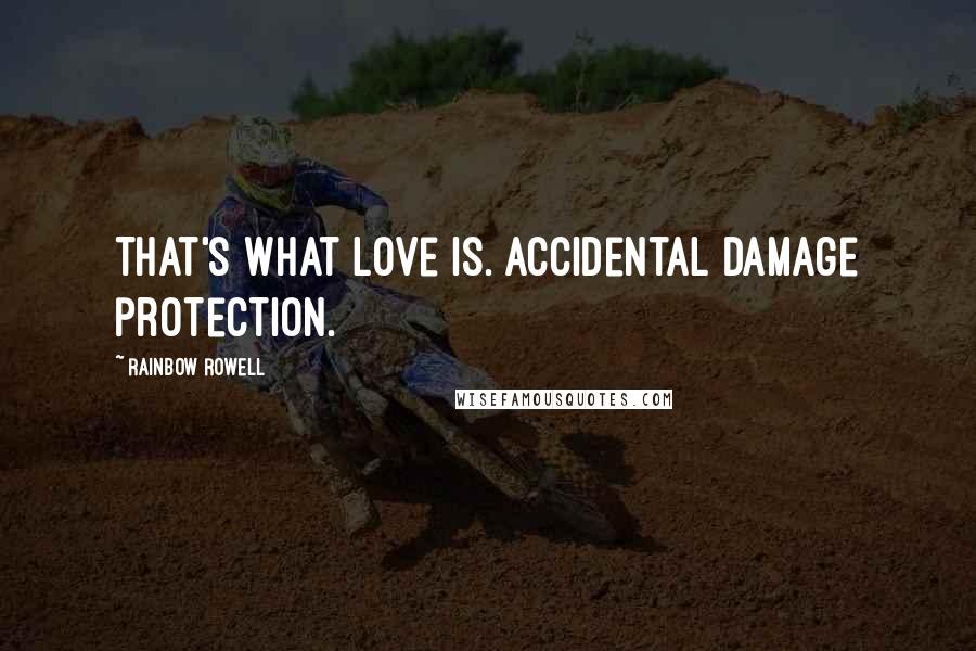 Rainbow Rowell Quotes: That's what love is. Accidental damage protection.
