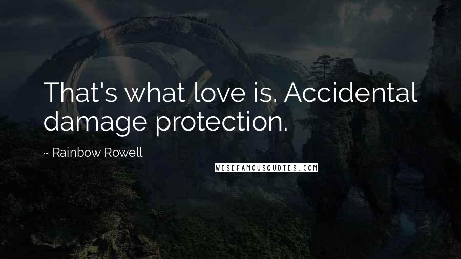 Rainbow Rowell Quotes: That's what love is. Accidental damage protection.