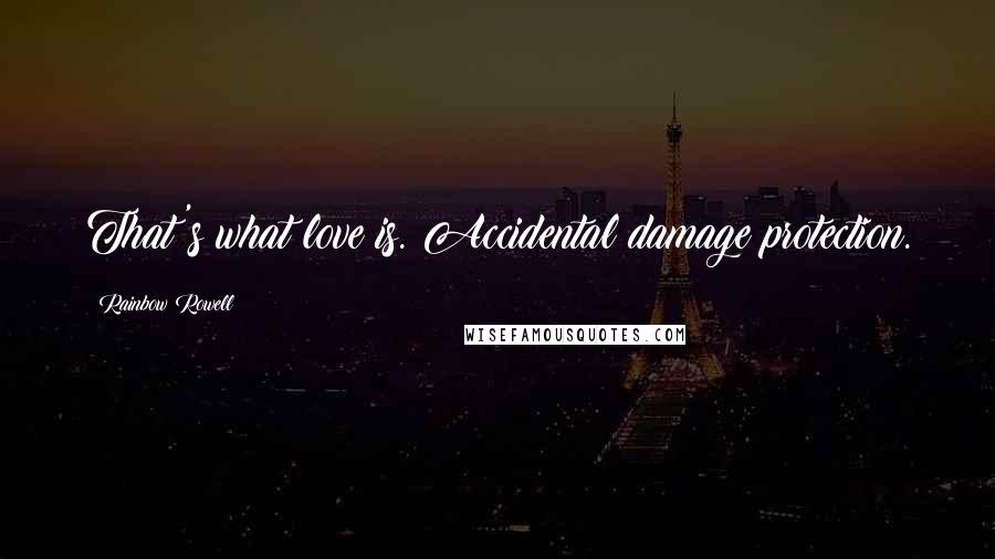 Rainbow Rowell Quotes: That's what love is. Accidental damage protection.