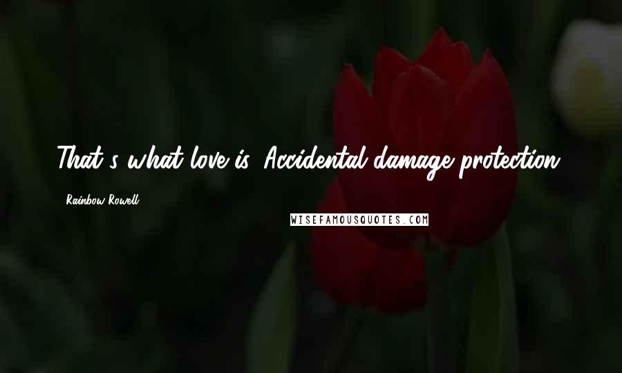 Rainbow Rowell Quotes: That's what love is. Accidental damage protection.