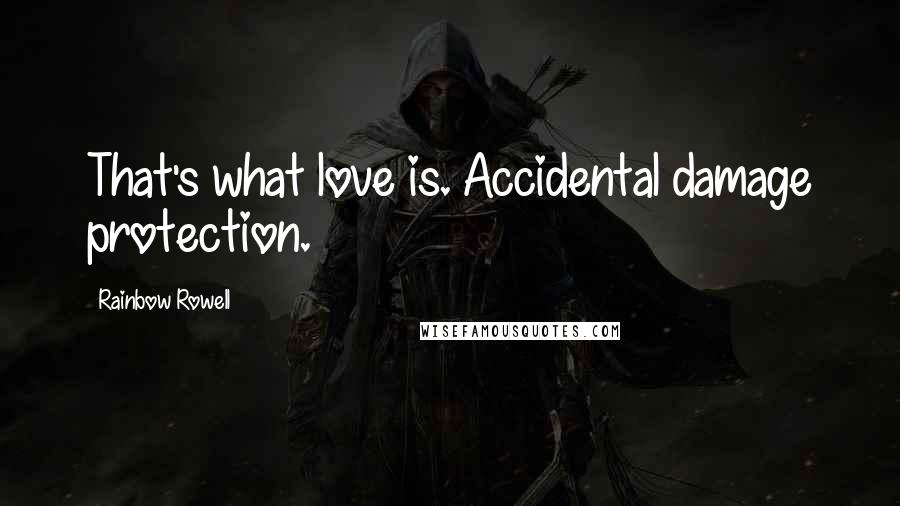 Rainbow Rowell Quotes: That's what love is. Accidental damage protection.