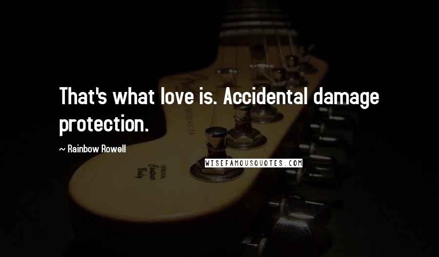 Rainbow Rowell Quotes: That's what love is. Accidental damage protection.