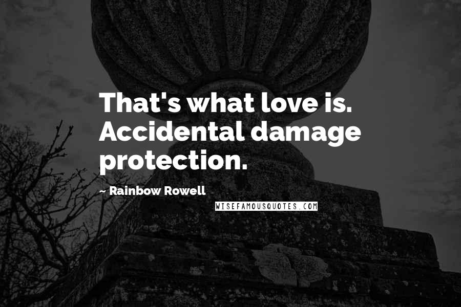 Rainbow Rowell Quotes: That's what love is. Accidental damage protection.