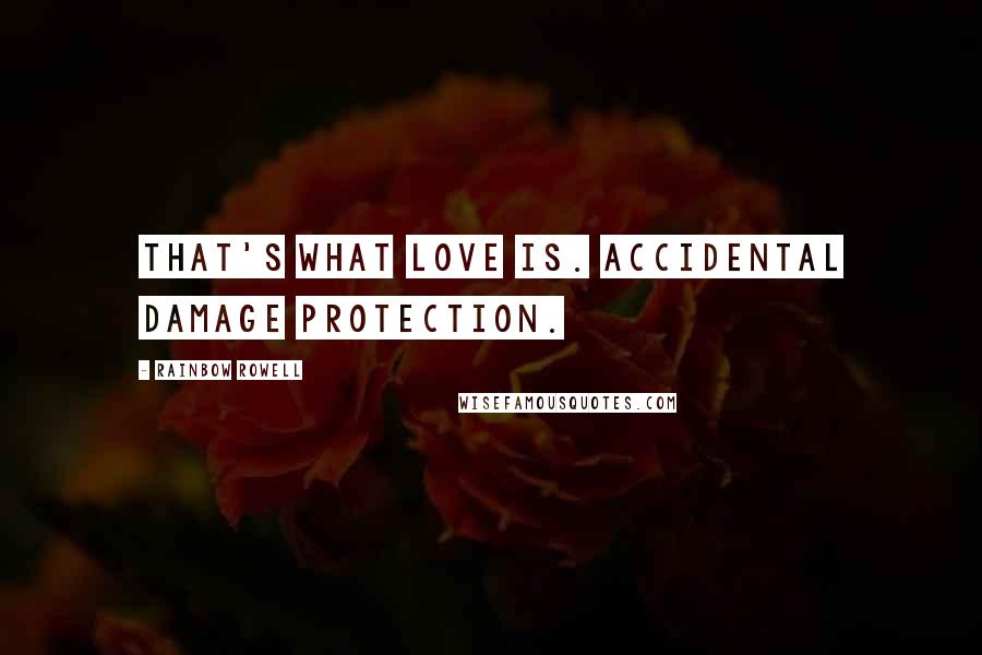Rainbow Rowell Quotes: That's what love is. Accidental damage protection.