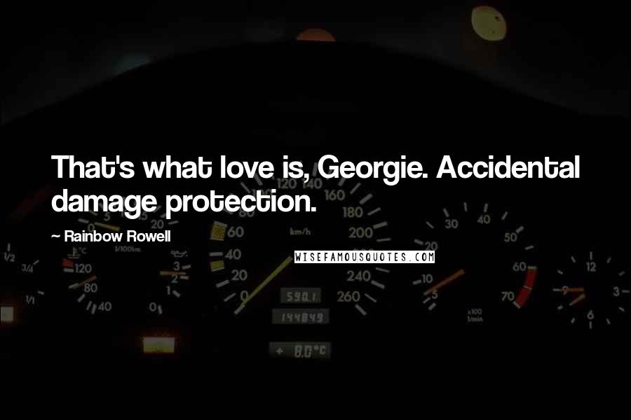 Rainbow Rowell Quotes: That's what love is, Georgie. Accidental damage protection.