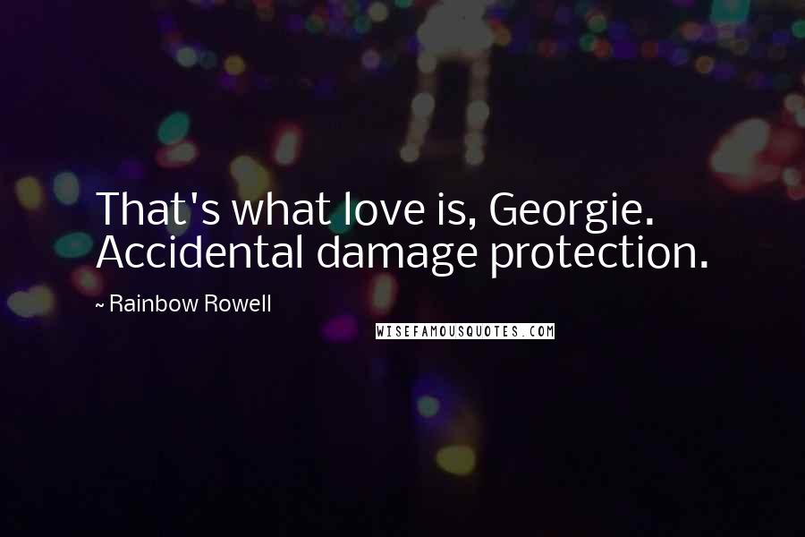 Rainbow Rowell Quotes: That's what love is, Georgie. Accidental damage protection.