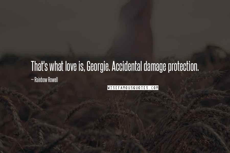 Rainbow Rowell Quotes: That's what love is, Georgie. Accidental damage protection.