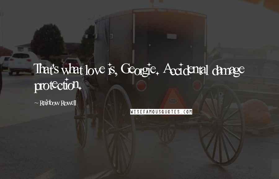 Rainbow Rowell Quotes: That's what love is, Georgie. Accidental damage protection.