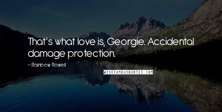 Rainbow Rowell Quotes: That's what love is, Georgie. Accidental damage protection.