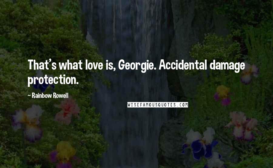 Rainbow Rowell Quotes: That's what love is, Georgie. Accidental damage protection.