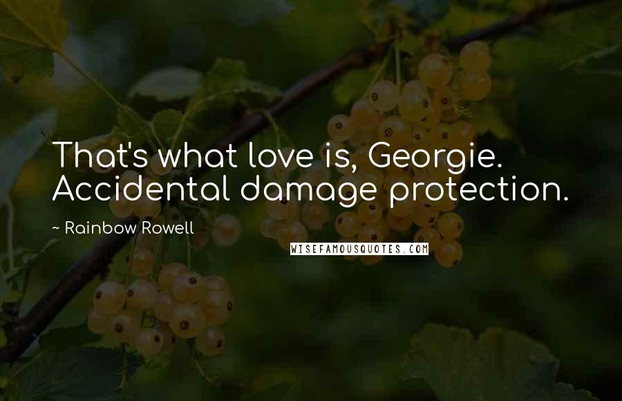 Rainbow Rowell Quotes: That's what love is, Georgie. Accidental damage protection.