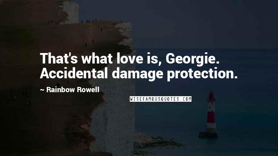 Rainbow Rowell Quotes: That's what love is, Georgie. Accidental damage protection.