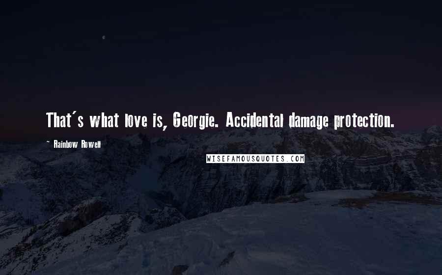 Rainbow Rowell Quotes: That's what love is, Georgie. Accidental damage protection.