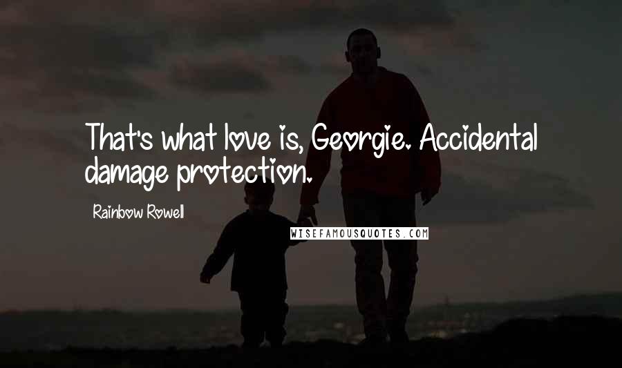 Rainbow Rowell Quotes: That's what love is, Georgie. Accidental damage protection.