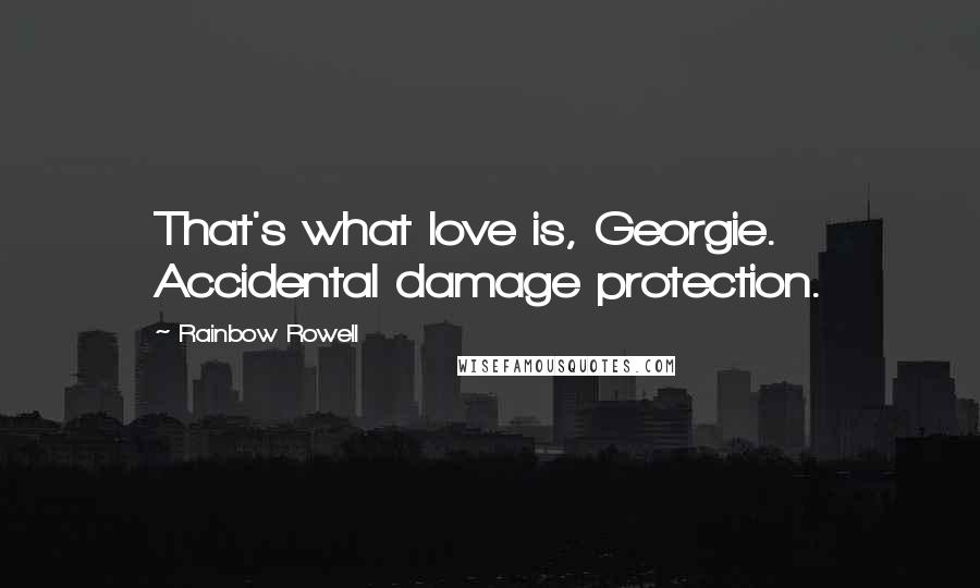 Rainbow Rowell Quotes: That's what love is, Georgie. Accidental damage protection.