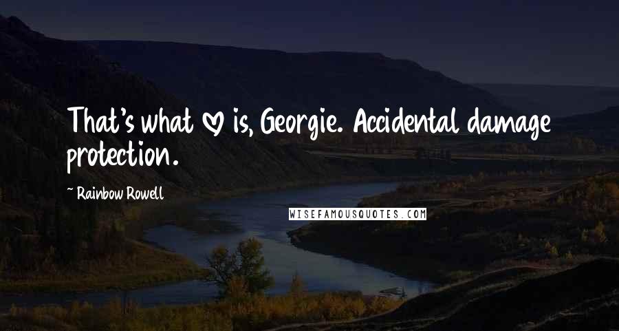 Rainbow Rowell Quotes: That's what love is, Georgie. Accidental damage protection.