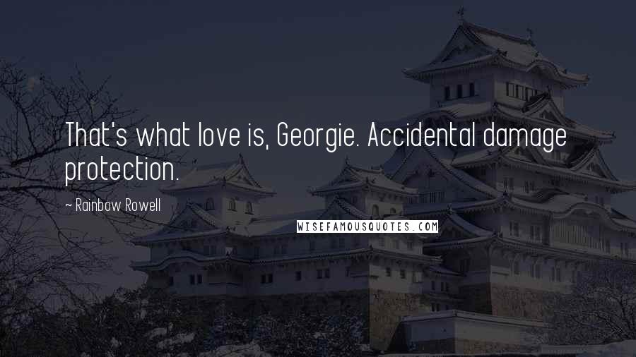 Rainbow Rowell Quotes: That's what love is, Georgie. Accidental damage protection.