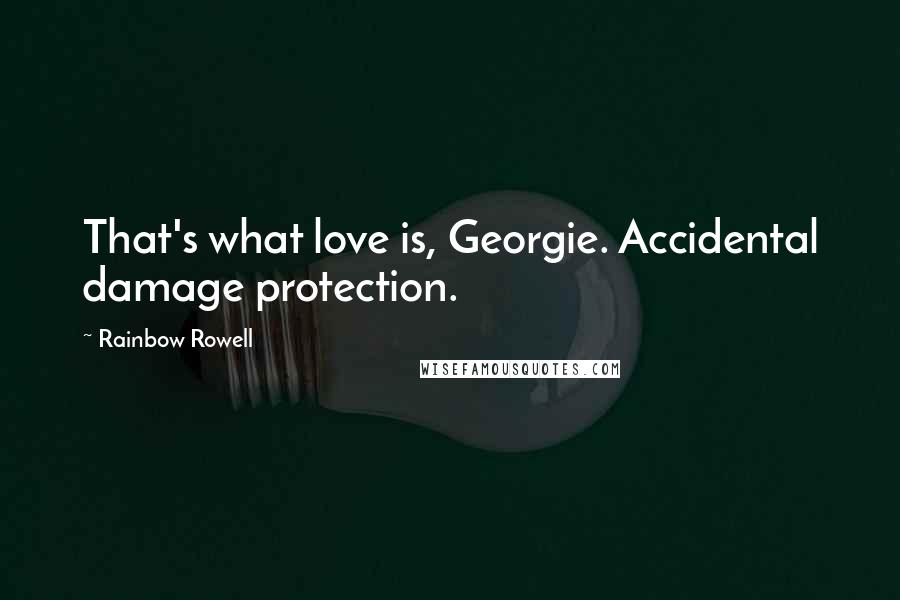 Rainbow Rowell Quotes: That's what love is, Georgie. Accidental damage protection.