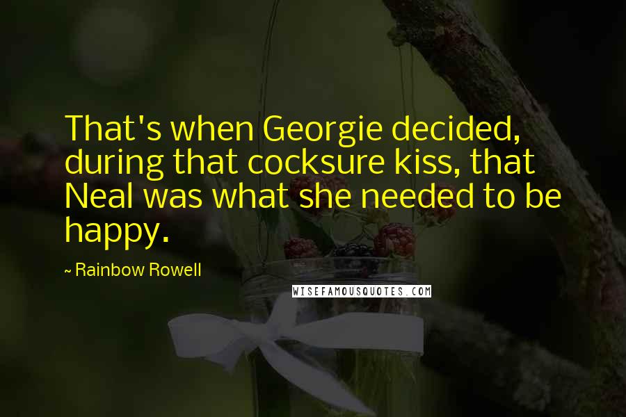 Rainbow Rowell Quotes: That's when Georgie decided, during that cocksure kiss, that Neal was what she needed to be happy.