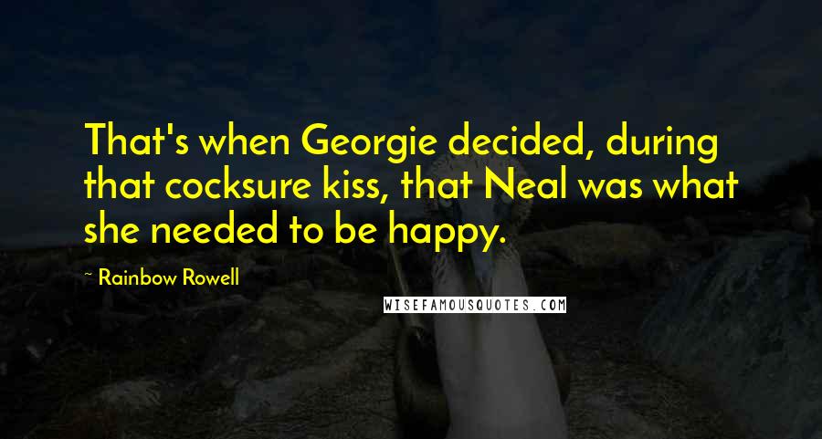 Rainbow Rowell Quotes: That's when Georgie decided, during that cocksure kiss, that Neal was what she needed to be happy.