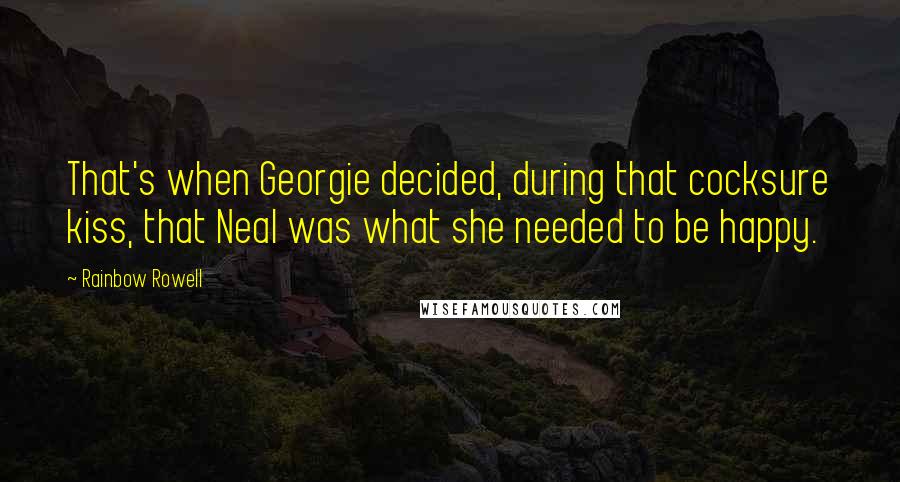 Rainbow Rowell Quotes: That's when Georgie decided, during that cocksure kiss, that Neal was what she needed to be happy.