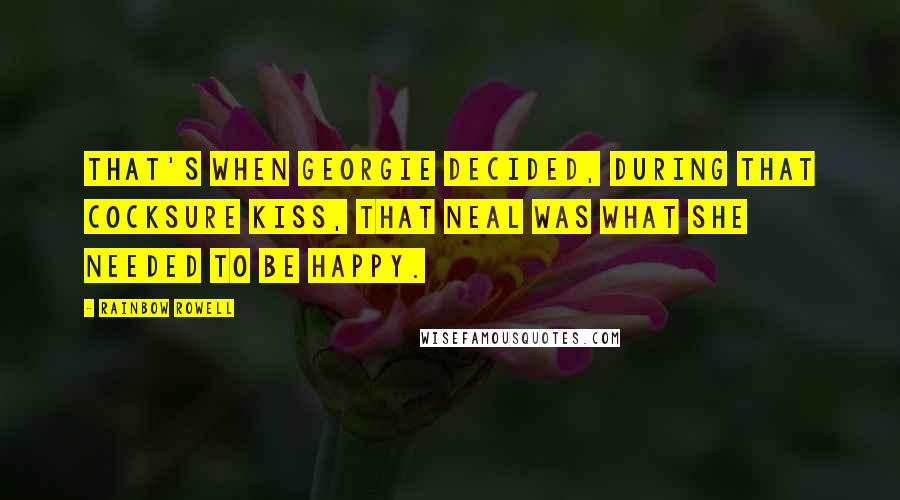 Rainbow Rowell Quotes: That's when Georgie decided, during that cocksure kiss, that Neal was what she needed to be happy.