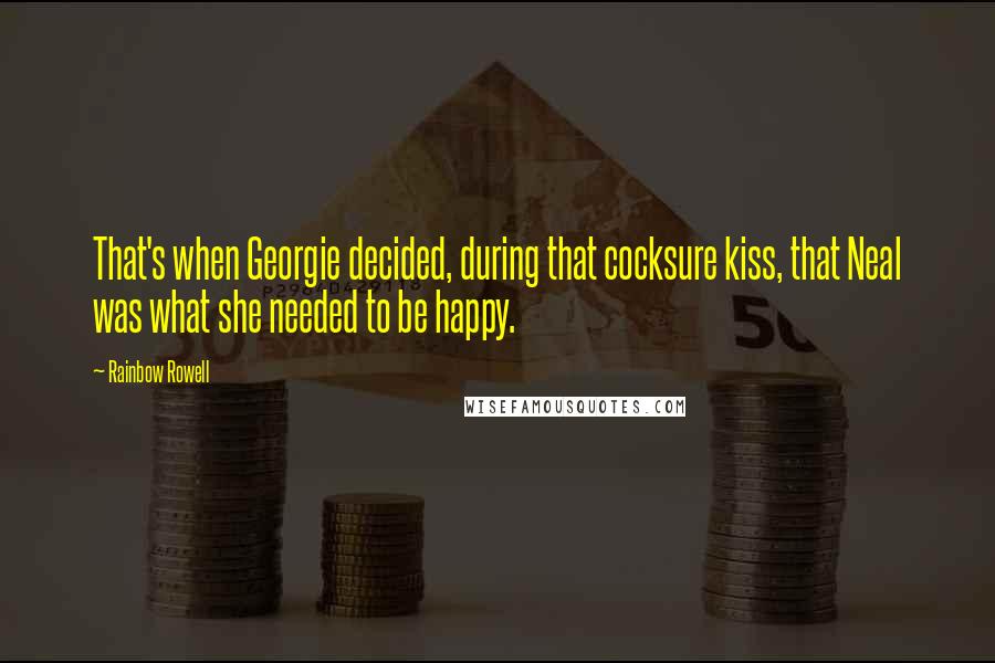 Rainbow Rowell Quotes: That's when Georgie decided, during that cocksure kiss, that Neal was what she needed to be happy.