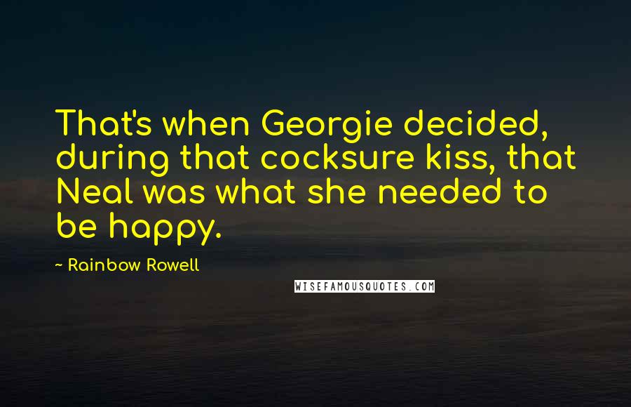 Rainbow Rowell Quotes: That's when Georgie decided, during that cocksure kiss, that Neal was what she needed to be happy.