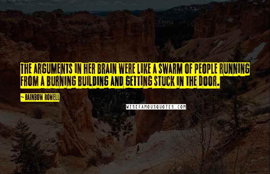 Rainbow Rowell Quotes: The arguments in her brain were like a swarm of people running from a burning building and getting stuck in the door.
