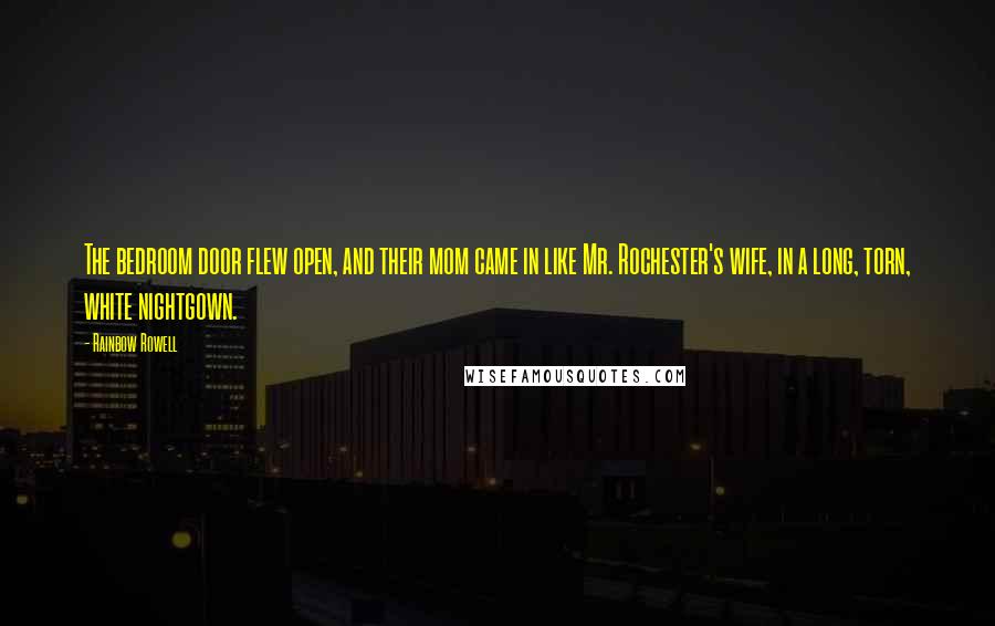 Rainbow Rowell Quotes: The bedroom door flew open, and their mom came in like Mr. Rochester's wife, in a long, torn, white nightgown.