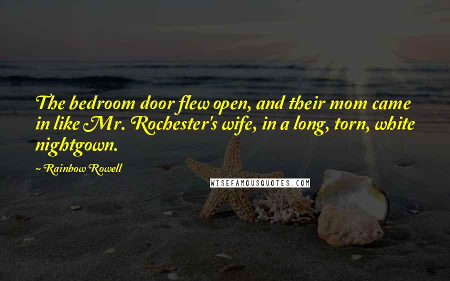 Rainbow Rowell Quotes: The bedroom door flew open, and their mom came in like Mr. Rochester's wife, in a long, torn, white nightgown.