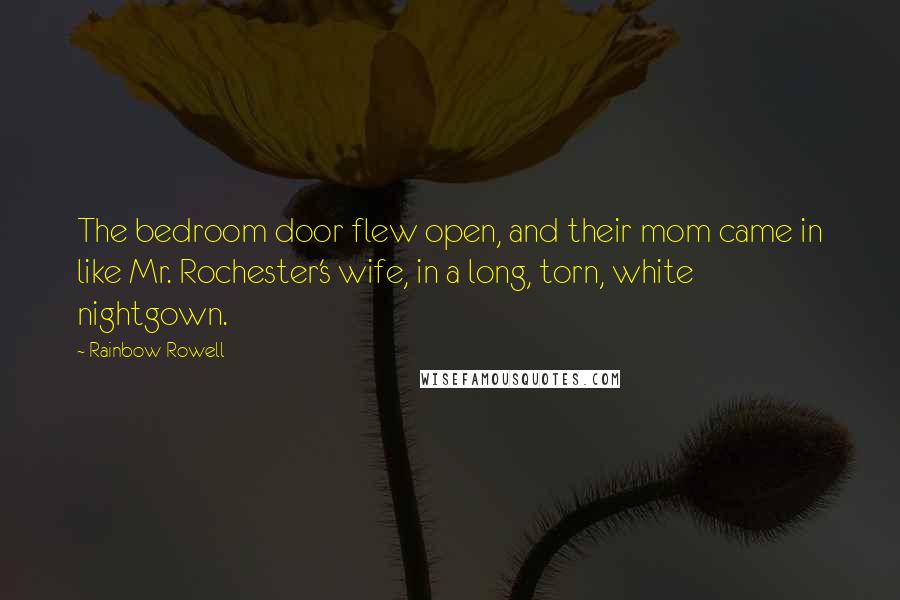 Rainbow Rowell Quotes: The bedroom door flew open, and their mom came in like Mr. Rochester's wife, in a long, torn, white nightgown.