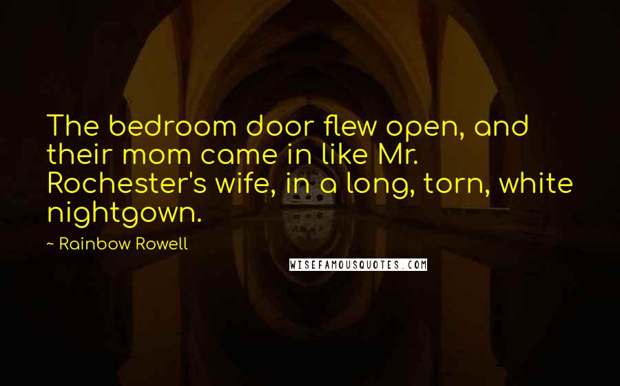 Rainbow Rowell Quotes: The bedroom door flew open, and their mom came in like Mr. Rochester's wife, in a long, torn, white nightgown.