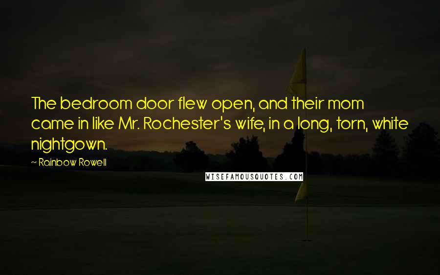 Rainbow Rowell Quotes: The bedroom door flew open, and their mom came in like Mr. Rochester's wife, in a long, torn, white nightgown.