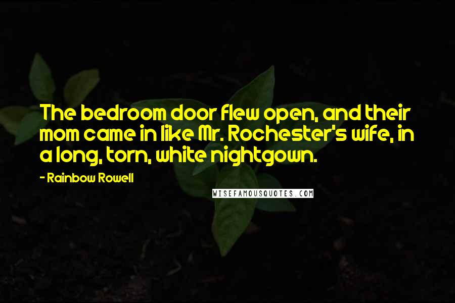 Rainbow Rowell Quotes: The bedroom door flew open, and their mom came in like Mr. Rochester's wife, in a long, torn, white nightgown.